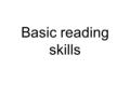 Basic reading skills. What is reading? Reading is the process of getting back and understanding some form of stored information or ideas.