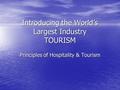 Introducing the World’s Largest Industry TOURISM Principles of Hospitality & Tourism.