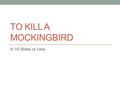 TO KILL A MOCKINGBIRD In 10 Slides or Less. Characters Scout (Jean Louis) Finch – 6 years old, tomboy, narrator Jem (Jeremy) Finch – 10 years old, Scout’s.