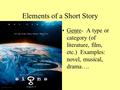 Elements of a Short Story Genre- A type or category (of literature, film, etc.) Examples: novel, musical, drama….