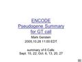 1 ENCODE Pseudogene Summary for GT call Mark Gerstein 2005,10.28 11:00 EDT summary of 6 Calls: Sept. 15, 22; Oct. 6, 13, 20, 27.