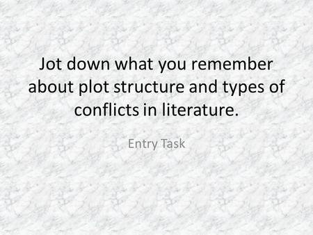 Jot down what you remember about plot structure and types of conflicts in literature. Entry Task.