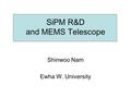 SiPM R&D and MEMS Telescope Shinwoo Nam Ewha W. University.