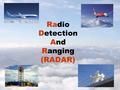 Radio Detection And Ranging (RADAR). Exercises Describe the basic principles of RADAR. What are the bands of frequencies for ATC Radars? What are the.