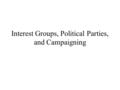 Interest Groups, Political Parties, and Campaigning.