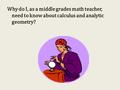 Why do I, as a middle grades math teacher, need to know about calculus and analytic geometry?