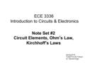1 ECE 3336 Introduction to Circuits & Electronics Note Set #2 Circuit Elements, Ohm’s Law, Kirchhoff’s Laws Spring 2015, TUE&TH 5:30-7:00 pm Dr. Wanda.