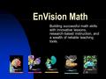 EnVision Math Building successful math skills with innovative lessons, research-based instruction, and a wealth of reliable teaching tools.