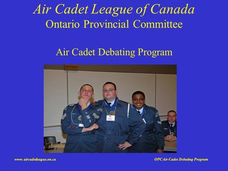 Www. aircadetleague.on.ca OPC Air Cadet Debating Program Air Cadet League of Canada Ontario Provincial Committee Air Cadet Debating Program.