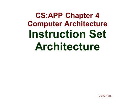 CS:APP2e CS:APP Chapter 4 Computer Architecture Instruction Set Architecture.