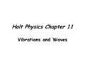 Holt Physics Chapter 11 Vibrations and Waves Simple Harmonic Motion Simple Harmonic Motion – vibration about an equilibrium position in which a restoring.