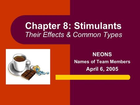 Chapter 8: Stimulants Their Effects & Common Types NEONS Names of Team Members April 6, 2005.