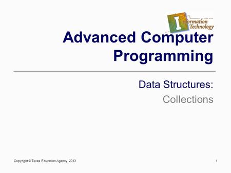 Copyright © Texas Education Agency, 20131 Advanced Computer Programming Data Structures: Collections.