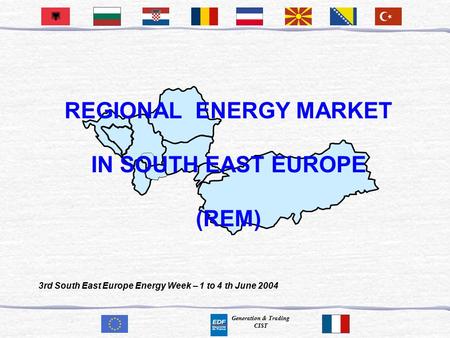 Generation & Trading CIST REGIONAL ENERGY MARKET IN SOUTH EAST EUROPE (REM) 3rd South East Europe Energy Week – 1 to 4 th June 2004.