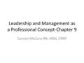 Leadership and Management as a Professional Concept-Chapter 9 Carolyn McCune RN, MSN, CRNP.