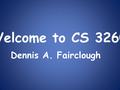 Welcome to CS 3260 Dennis A. Fairclough. Overview Course Canvas Web Site Course Materials Lab Assignments Homework Grading Exams Withdrawing from Class.