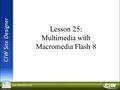 Lesson 25: Multimedia with Macromedia Flash 8. Objectives Identify Shockwave-Flash (SWF) technology features and authoring software Add SWF animation.