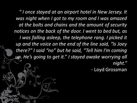 “ I once stayed at an airport hotel in New Jersey. It was night when I got to my room and I was amazed at the bolts and chains and the amount of security.