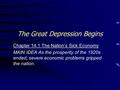The Great Depression Begins Chapter 14.1 The Nation’s Sick Economy MAIN IDEA As the prosperity of the 1920s ended, severe economic problems gripped the.