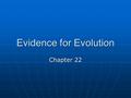 Evidence for Evolution Chapter 22. What you need to know! Several examples of evidence for evolution. Several examples of evidence for evolution. The.