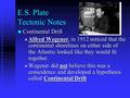 E.S. Plate Tectonic Notes Continental Drift Continental Drift  Alfred Wegener, in 1912 noticed that the continental shorelines on either side of the Atlantic.