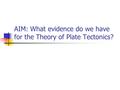 AIM: What evidence do we have for the Theory of Plate Tectonics?