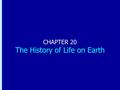 Chapter 20: The History of Life on Earth CHAPTER 20 The History of Life on Earth.