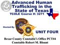 Advanced Human Trafficking in the State of Texas TCOLE Course #: 3271 Hosted By Bexar County Constable ’ s Office PCT#4 Constable Robert M. Blount UNIT.