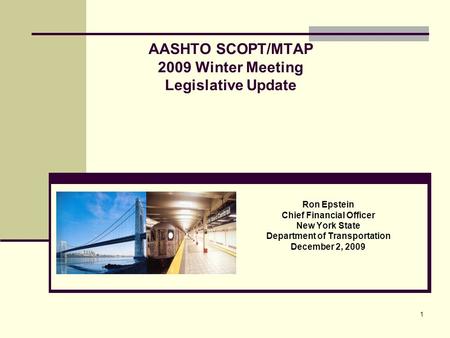 1 AASHTO SCOPT/MTAP 2009 Winter Meeting Legislative Update Ron Epstein Chief Financial Officer New York State Department of Transportation December 2,