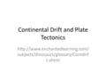 Continental Drift and Plate Tectonics  subjects/dinosaurs/glossary/Contdrif t.shtml.