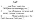 RAP 1._____heat from inside the Earth(alternative energy part 2) 2._____type of resource minerals and metals (natural resources) 3. ________ Three basic.