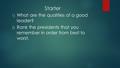Starter 1) What are the qualities of a good leader? 2) Rank the presidents that you remember in order from best to worst.