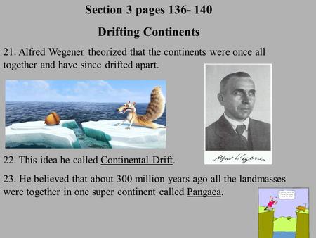 Section 3 pages 136- 140 Drifting Continents 21. Alfred Wegener theorized that the continents were once all together and have since drifted apart. 22.