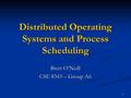 1 Distributed Operating Systems and Process Scheduling Brett O’Neill CSE 8343 – Group A6.