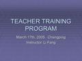 TEACHER TRAINING PROGRAM March 17th, 2005. Changping Instructor: Li Fang.