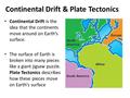 Continental Drift is the idea that the continents move around on Earth’s surface. The surface of Earth is broken into many pieces like a giant jigsaw puzzle.