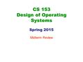 CS 153 Design of Operating Systems Spring 2015 Midterm Review.
