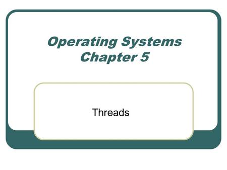 Operating Systems Chapter 5 Threads. Benefits Responsiveness Resource Sharing Economy Utilization of MP Architectures.