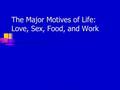 ©2002 Prentice Hall The Major Motives of Life: Love, Sex, Food, and Work.