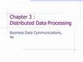 Chapter 3 : Distributed Data Processing Business Data Communications, 4e.