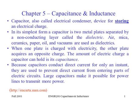 Fall 2001ENGR201 Capacitance & Inductance1 Capacitor, also called electrical condenser, device for storing an electrical charge. In its simplest form a.