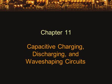 Chapter 11 Capacitive Charging, Discharging, and Waveshaping Circuits.
