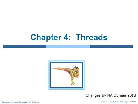 Silberschatz, Galvin and Gagne ©2009 Operating System Concepts – 8 th Edition, Chapter 4: Threads Changes by MA Doman 2013.