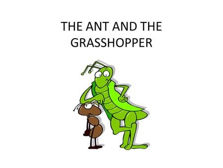 THE ANT AND THE GRASSHOPPER. Which is the ant? Which is the grasshopper?