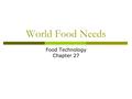 World Food Needs Food Technology Chapter 27. Objectives  Discuss the effects of hunger and malnutrition  Discuss the impact of hunger world wide  Discuss.