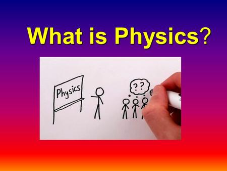 What is Physics?. Physics Defined The dictionary definition of physics is “the study of matter, energy, and the interaction between them”, but what that.
