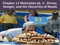 Chapter 12 Motivation pt. 1: Drives, Hunger, and the Hierarchy of Needs.