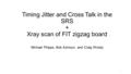 Timing Jitter and Cross Talk in the SRS + Xray scan of FIT zigzag board Michael Phipps, Bob Azmoun, and Craig Woody 1.