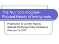 The Nutrition Program- Related Needs of Immigrants Presentation by Jennifer Ng’andu National Anti-Hunger Policy Conference February 25, 2007.