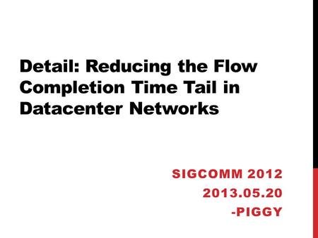 Detail: Reducing the Flow Completion Time Tail in Datacenter Networks SIGCOMM 2012 2013.05.20 -PIGGY.